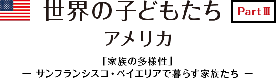 世界の子どもたち part3 「家族の多様性」ーサンフランシスコ・ベイエリアで暮らす家族たちー