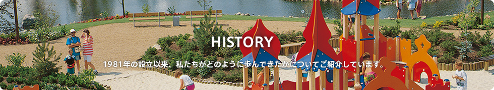 HISTORY 1981年の設立以来、私たちがどのように歩んできたかについてご紹介しています。