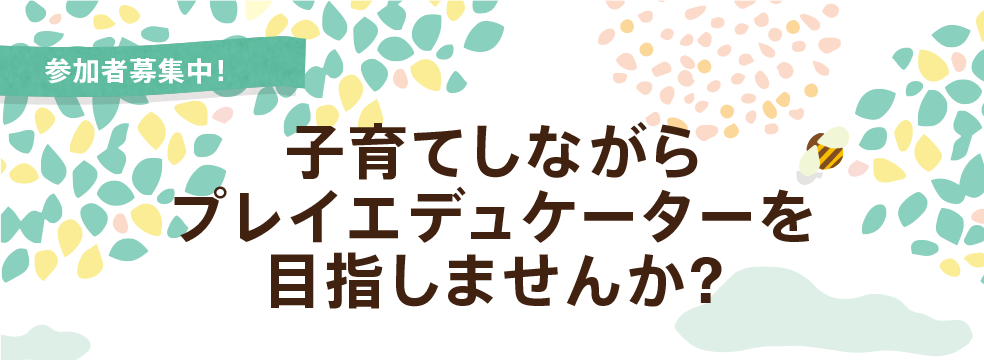 子育てしながらプレイエデュケーターを目指しませんか?