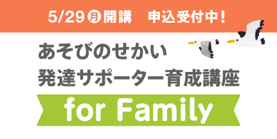 5月開講 あそびのせかい発達サポーター育成講座For Family